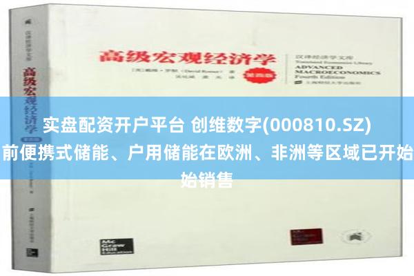 实盘配资开户平台 创维数字(000810.SZ)：目前便携式储能、户用储能在欧洲、非洲等区域已开始销售