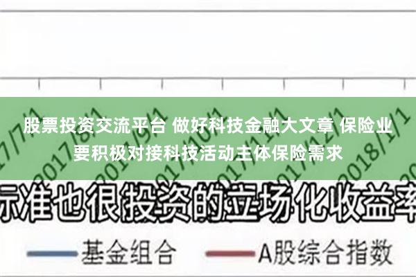 股票投资交流平台 做好科技金融大文章 保险业要积极对接科技活动主体保险需求