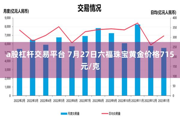 a股杠杆交易平台 7月27日六福珠宝黄金价格715元/克