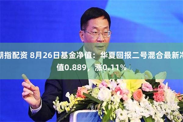 期指配资 8月26日基金净值：华夏回报二号混合最新净值0.889，涨0.11%