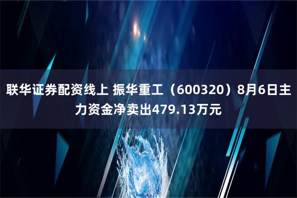 联华证券配资线上 振华重工（600320）8月6日主力资金净卖出479.13万元