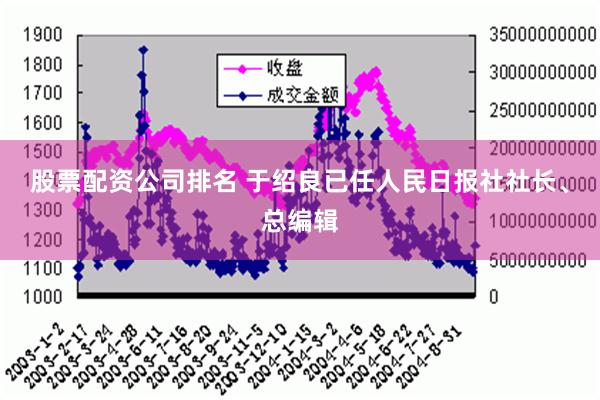 股票配资公司排名 于绍良已任人民日报社社长、总编辑