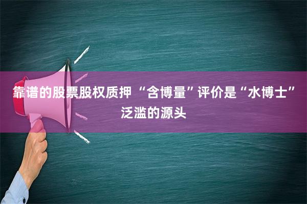 靠谱的股票股权质押 “含博量”评价是“水博士”泛滥的源头