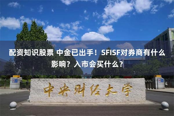 配资知识股票 中金已出手！SFISF对券商有什么影响？入市会买什么？