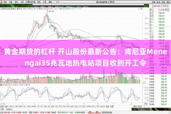 黄金期货的杠杆 开山股份最新公告：肯尼亚Menengai35兆瓦地热电站项目收到开工令