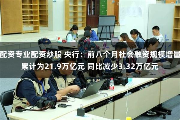 配资专业配资炒股 央行：前八个月社会融资规模增量累计为21.9万亿元 同比减少3.32万亿元