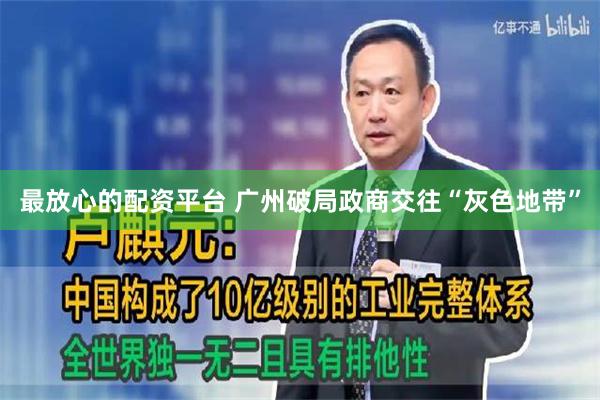 最放心的配资平台 广州破局政商交往“灰色地带”