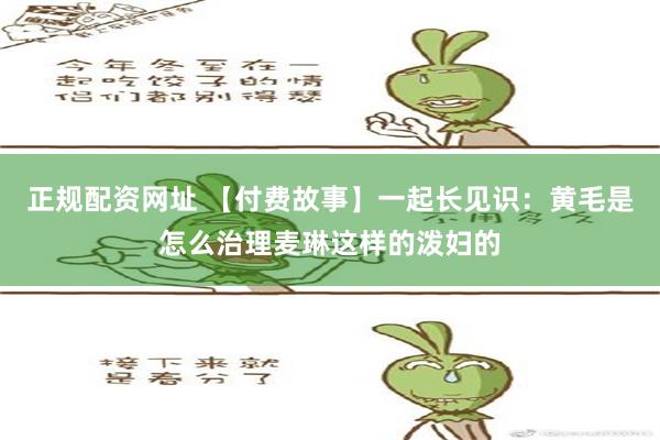 正规配资网址 【付费故事】一起长见识：黄毛是怎么治理麦琳这样的泼妇的