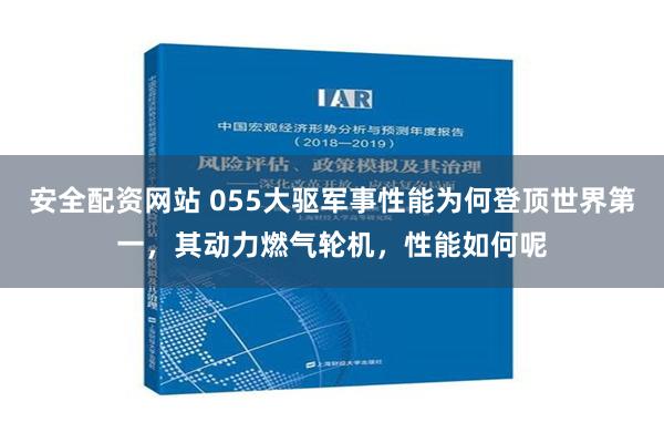 安全配资网站 055大驱军事性能为何登顶世界第一，其动力燃气轮机，性能如何呢