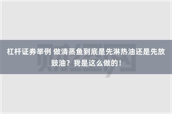 杠杆证券举例 做清蒸鱼到底是先淋热油还是先放豉油？我是这么做的！