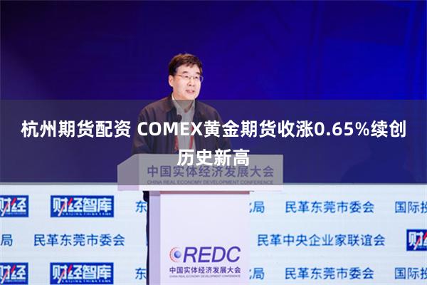 杭州期货配资 COMEX黄金期货收涨0.65%续创历史新高