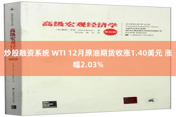 炒股融资系统 WTI 12月原油期货收涨1.40美元 涨幅2.03%