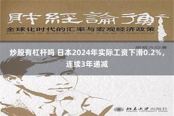 炒股有杠杆吗 日本2024年实际工资下滑0.2%，连续3年递减