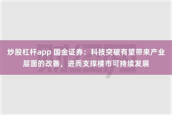 炒股杠杆app 国金证券：科技突破有望带来产业层面的改善，进而支撑楼市可持续发展